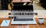 金年会下载官方-Tarzan赛前跳舞遭讽刺，LGD用实力成功打脸质疑者！