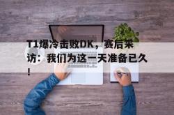 金年会下载官方-T1爆冷击败DK，赛后采访：我们为这一天准备已久！