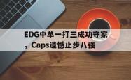 金年会下载官方-EDG中单一打三成功守家，Caps遗憾止步八强