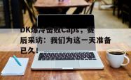 金年会手机app-DK爆冷击败Caps，赛后采访：我们为这一天准备已久！